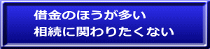 借金のほうが多い 相続に関わりたくない