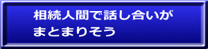 相続人間で話し合いが まとまりそう