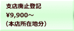 支店廃止登記 9,900～  （本店所在地分）