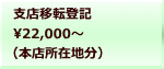 支店移転登記 22,000～  （本店所在地分）