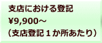 支店における登記 9,900～ （支店登記１か所あたり）