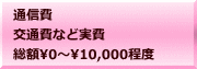 通信費 交通費など実費 総額�～10,000程度