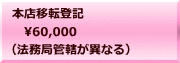 本店移転登記 　60,000 （法務局管轄が異なる）