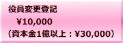 役員変更登記 　10,000 （資本金1億以上：30,000）