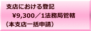 支店における登記 　9,300／1法務局管轄 （本支店一括申請）