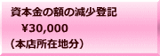 資本金の額の減少登記 　30,000 （本店所在地分）