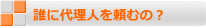 誰に代理人を頼むの？